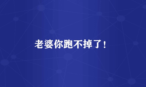 老婆你跑不掉了！