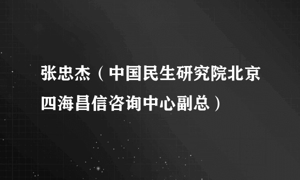 张忠杰（中国民生研究院北京四海昌信咨询中心副总）