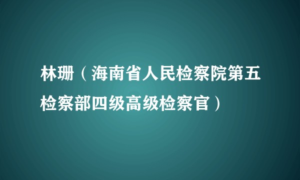 林珊（海南省人民检察院第五检察部四级高级检察官）