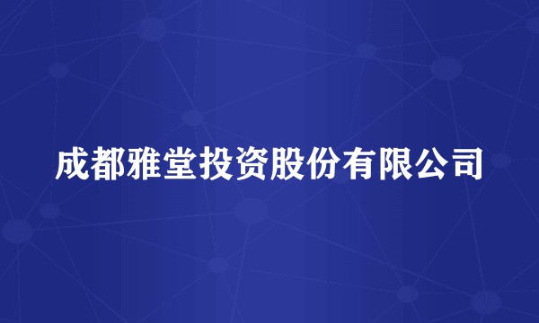 成都雅堂投资股份有限公司