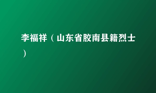 李福祥（山东省胶南县籍烈士）