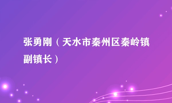 张勇刚（天水市秦州区秦岭镇副镇长）