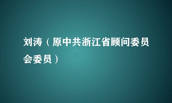 刘涛（原中共浙江省顾问委员会委员）