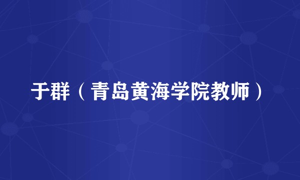 于群（青岛黄海学院教师）