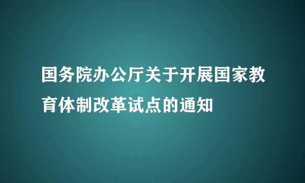 国务院办公厅关于开展国家教育体制改革试点的通知