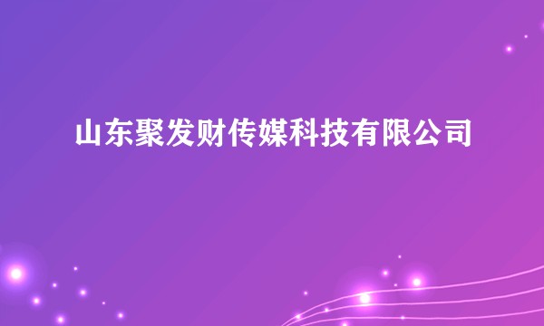 山东聚发财传媒科技有限公司