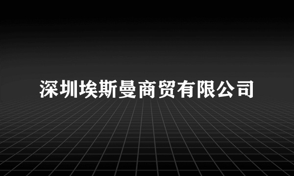 深圳埃斯曼商贸有限公司