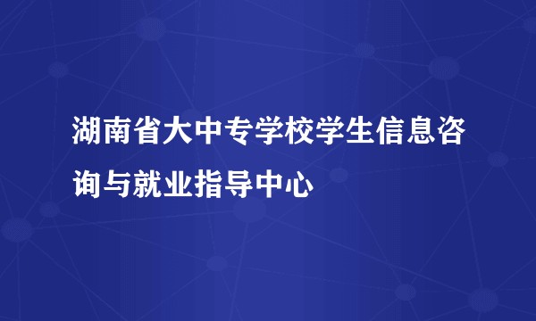 湖南省大中专学校学生信息咨询与就业指导中心
