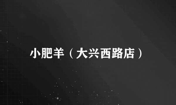 小肥羊（大兴西路店）