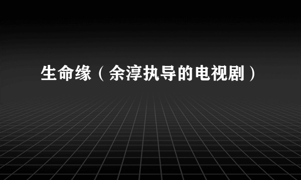 生命缘（余淳执导的电视剧）