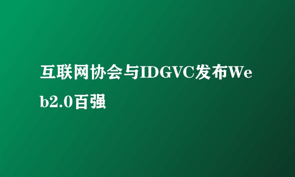 互联网协会与IDGVC发布Web2.0百强