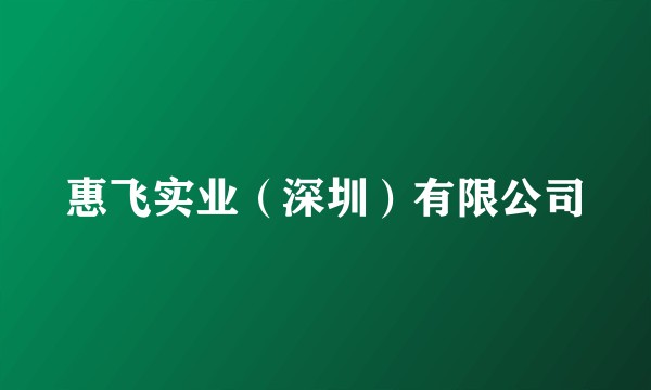 惠飞实业（深圳）有限公司