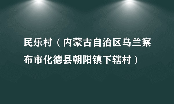 民乐村（内蒙古自治区乌兰察布市化德县朝阳镇下辖村）