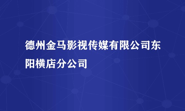德州金马影视传媒有限公司东阳横店分公司