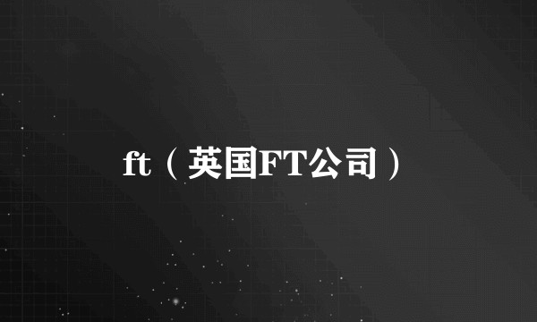 ft（英国FT公司）