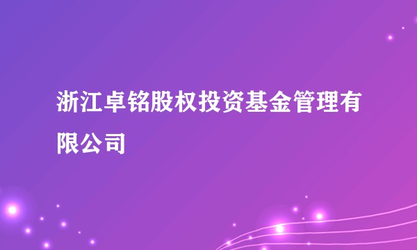 浙江卓铭股权投资基金管理有限公司