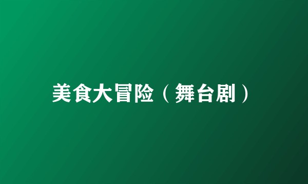 美食大冒险（舞台剧）