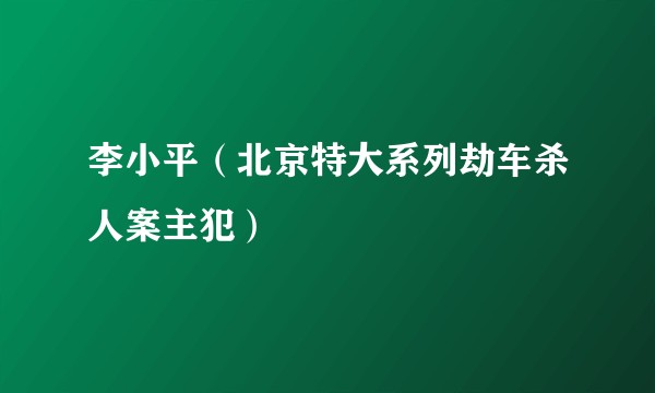 李小平（北京特大系列劫车杀人案主犯）
