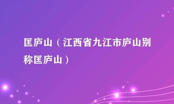 匡庐山（江西省九江市庐山别称匡庐山）