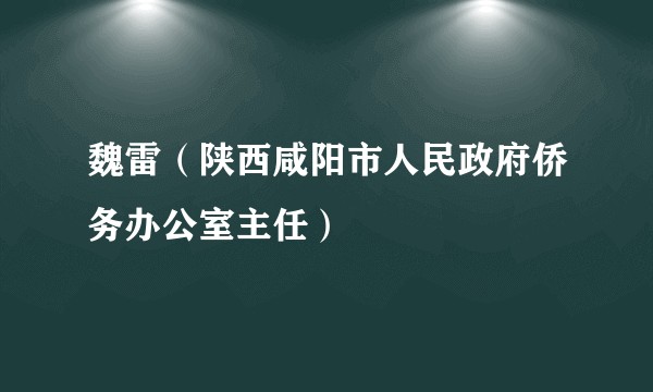 魏雷（陕西咸阳市人民政府侨务办公室主任）