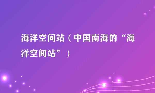 海洋空间站（中国南海的“海洋空间站”）