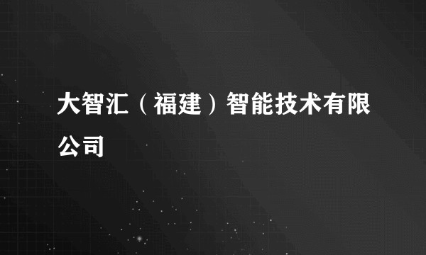 大智汇（福建）智能技术有限公司