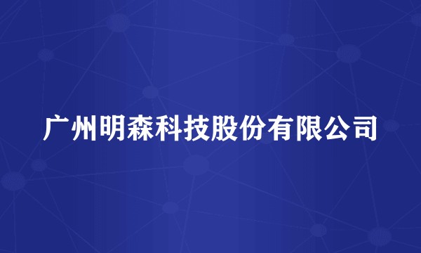 广州明森科技股份有限公司