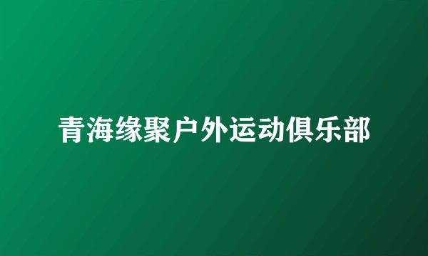 青海缘聚户外运动俱乐部