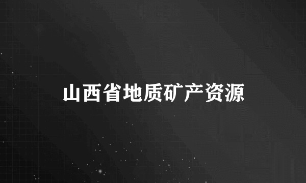 山西省地质矿产资源