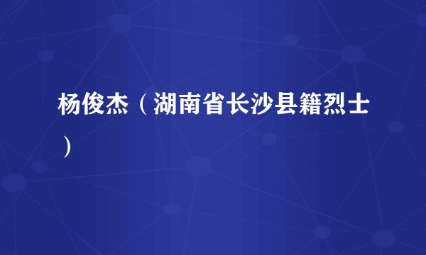 杨俊杰（湖南省长沙县籍烈士）