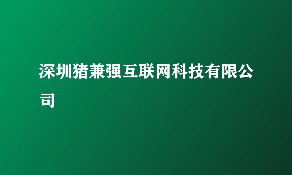 深圳猪兼强互联网科技有限公司