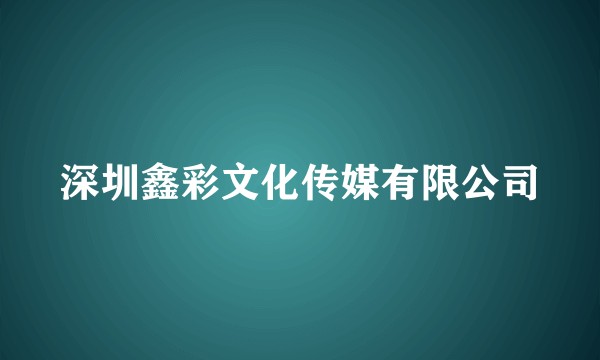 深圳鑫彩文化传媒有限公司