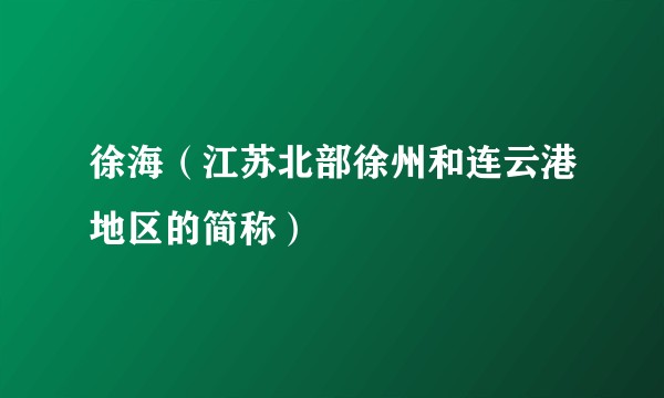 徐海（江苏北部徐州和连云港地区的简称）