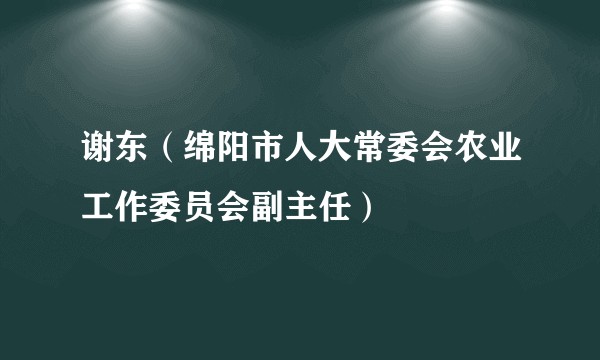 谢东（绵阳市人大常委会农业工作委员会副主任）