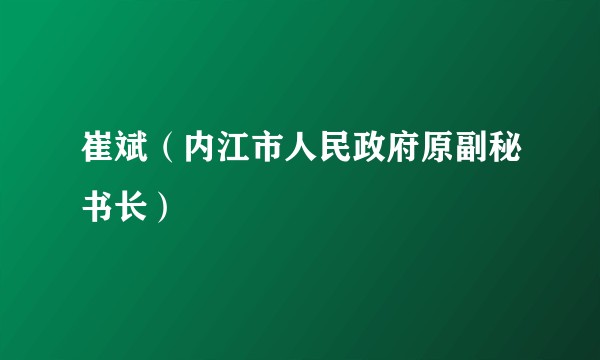 崔斌（内江市人民政府原副秘书长）