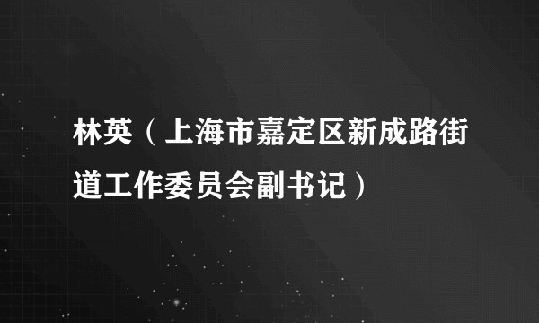 林英（上海市嘉定区新成路街道工作委员会副书记）
