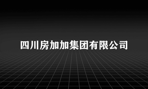 四川房加加集团有限公司