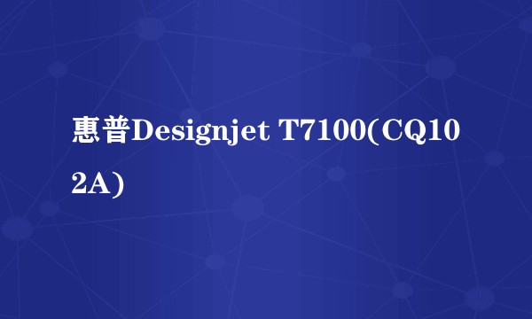 惠普Designjet T7100(CQ102A)