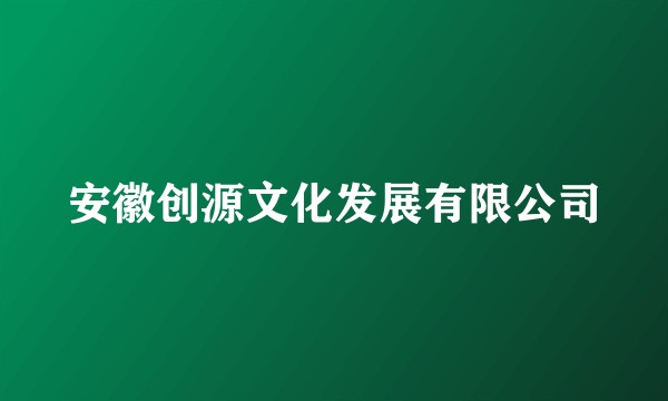 安徽创源文化发展有限公司