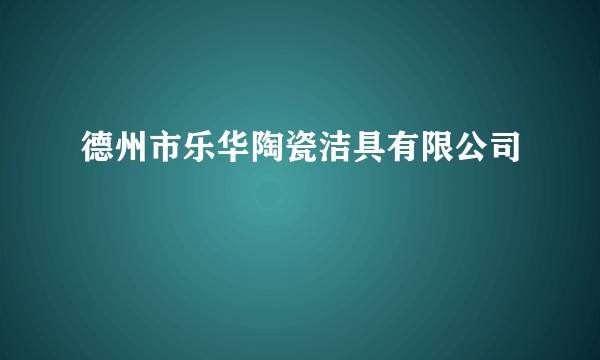 德州市乐华陶瓷洁具有限公司