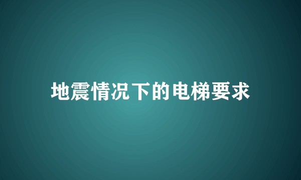 地震情况下的电梯要求