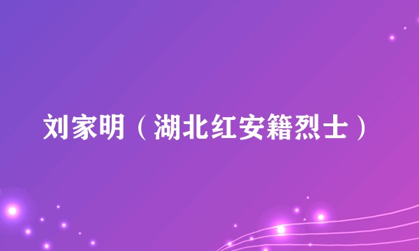 刘家明（湖北红安籍烈士）