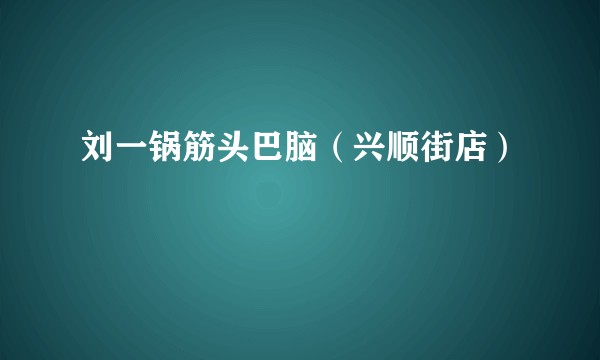 刘一锅筋头巴脑（兴顺街店）