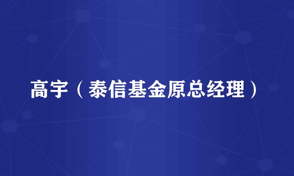 高宇（泰信基金原总经理）