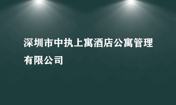 深圳市中执上寓酒店公寓管理有限公司