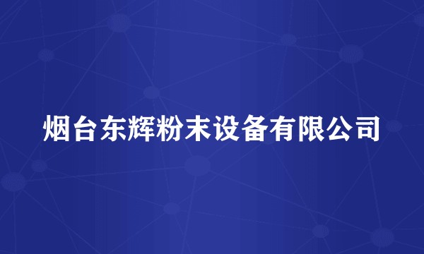 烟台东辉粉末设备有限公司