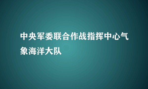 中央军委联合作战指挥中心气象海洋大队