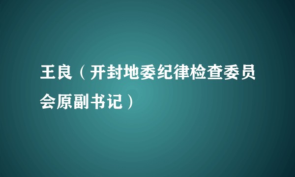王良（开封地委纪律检查委员会原副书记）