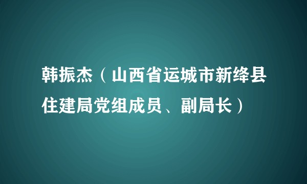 韩振杰（山西省运城市新绛县住建局党组成员、副局长）