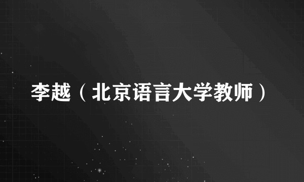 李越（北京语言大学教师）